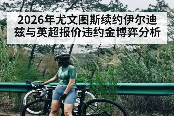 2026年尤文图斯续约伊尔迪兹与英超报价违约金博弈分析